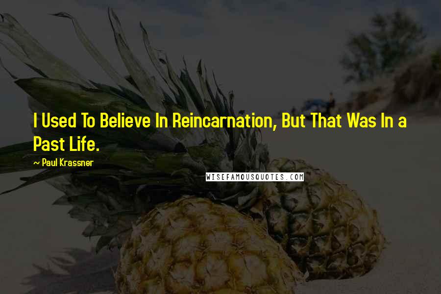 Paul Krassner Quotes: I Used To Believe In Reincarnation, But That Was In a Past Life.