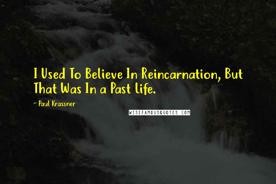 Paul Krassner Quotes: I Used To Believe In Reincarnation, But That Was In a Past Life.