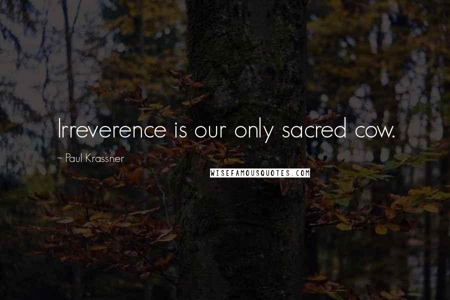 Paul Krassner Quotes: Irreverence is our only sacred cow.