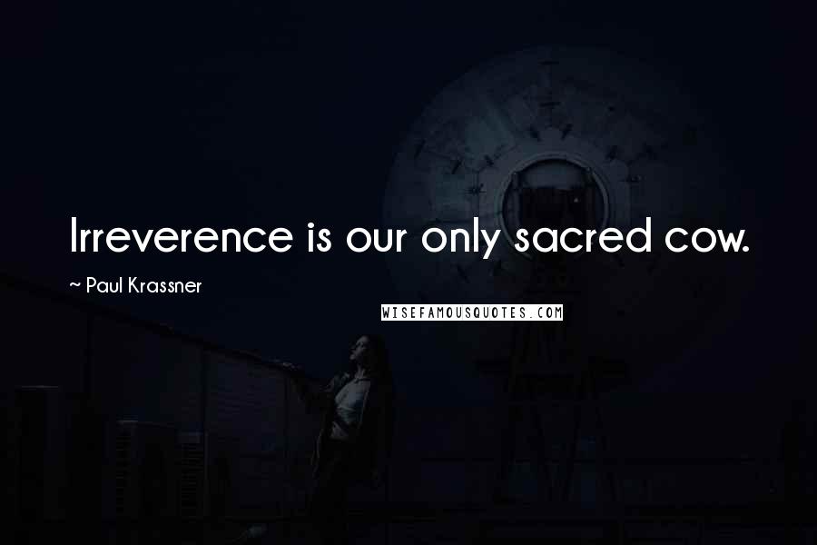 Paul Krassner Quotes: Irreverence is our only sacred cow.