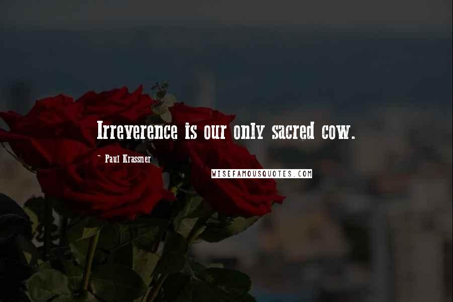 Paul Krassner Quotes: Irreverence is our only sacred cow.