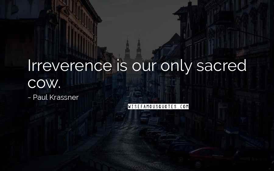 Paul Krassner Quotes: Irreverence is our only sacred cow.