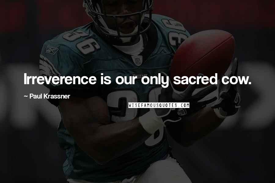 Paul Krassner Quotes: Irreverence is our only sacred cow.