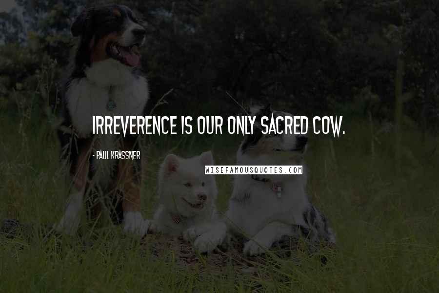 Paul Krassner Quotes: Irreverence is our only sacred cow.