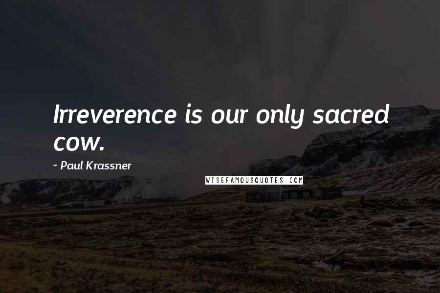 Paul Krassner Quotes: Irreverence is our only sacred cow.