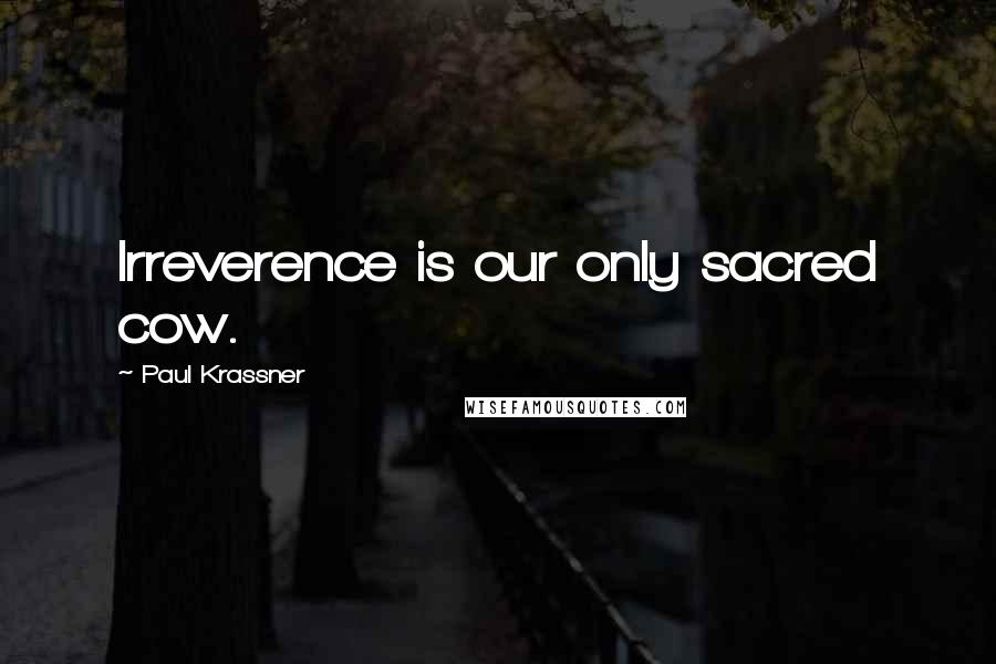 Paul Krassner Quotes: Irreverence is our only sacred cow.