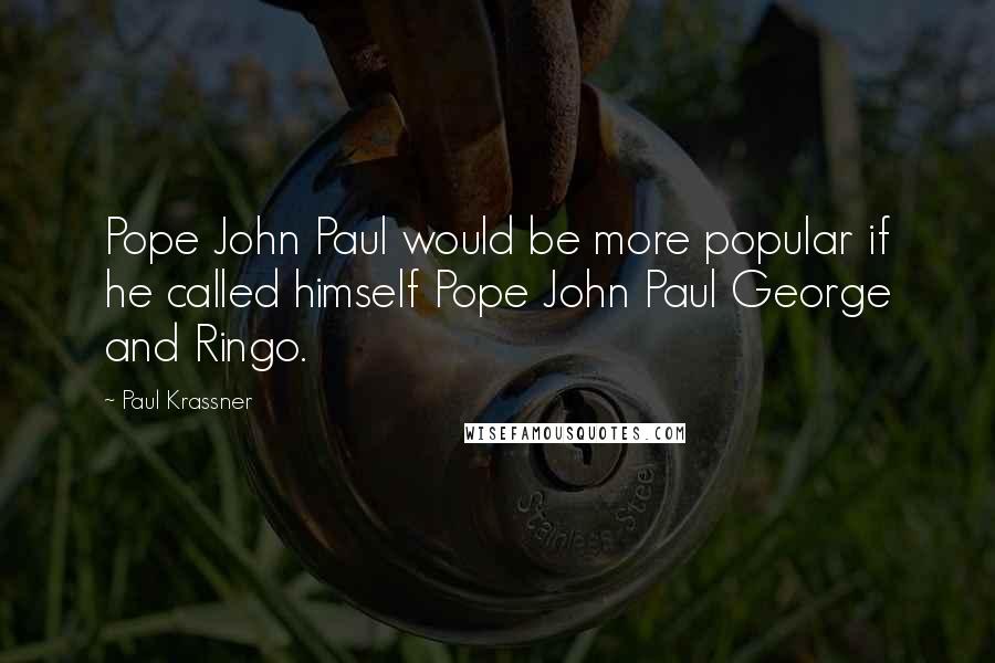 Paul Krassner Quotes: Pope John Paul would be more popular if he called himself Pope John Paul George and Ringo.