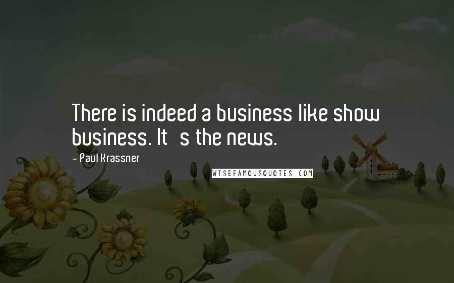 Paul Krassner Quotes: There is indeed a business like show business. It's the news.