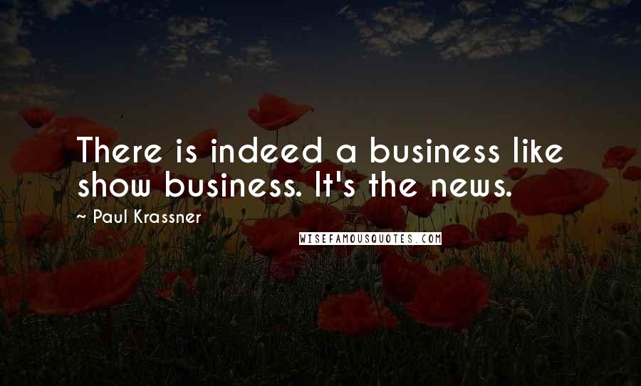 Paul Krassner Quotes: There is indeed a business like show business. It's the news.