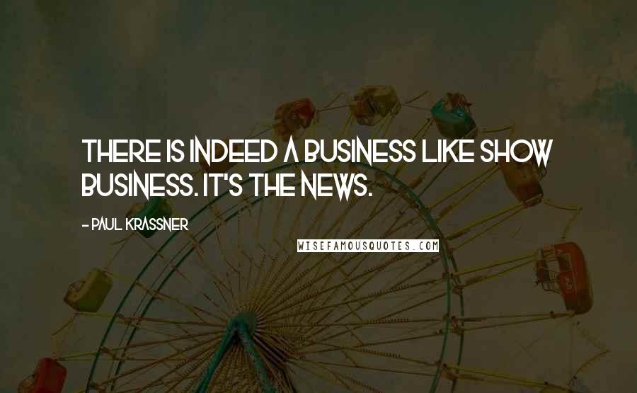 Paul Krassner Quotes: There is indeed a business like show business. It's the news.