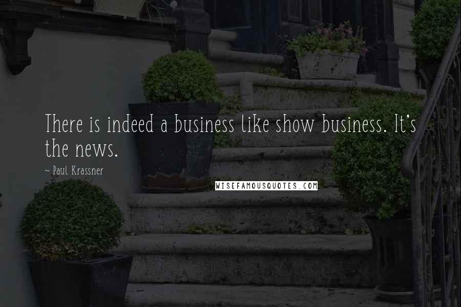 Paul Krassner Quotes: There is indeed a business like show business. It's the news.