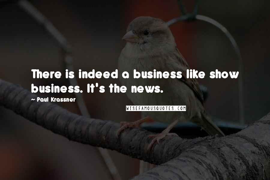 Paul Krassner Quotes: There is indeed a business like show business. It's the news.