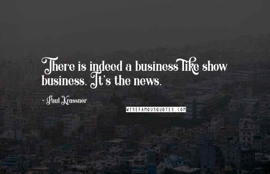 Paul Krassner Quotes: There is indeed a business like show business. It's the news.