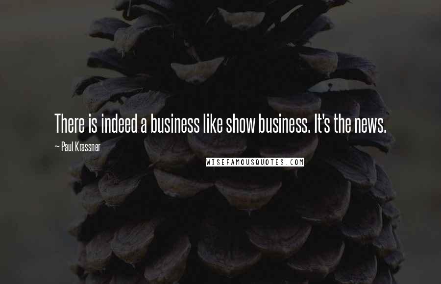 Paul Krassner Quotes: There is indeed a business like show business. It's the news.