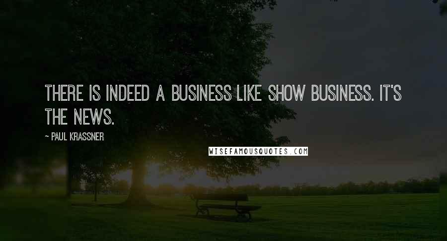 Paul Krassner Quotes: There is indeed a business like show business. It's the news.