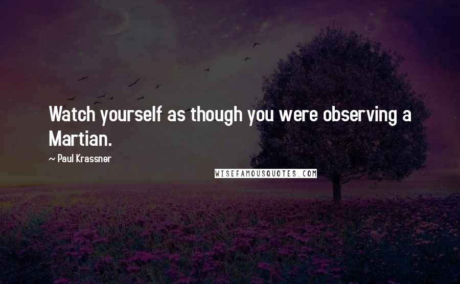 Paul Krassner Quotes: Watch yourself as though you were observing a Martian.