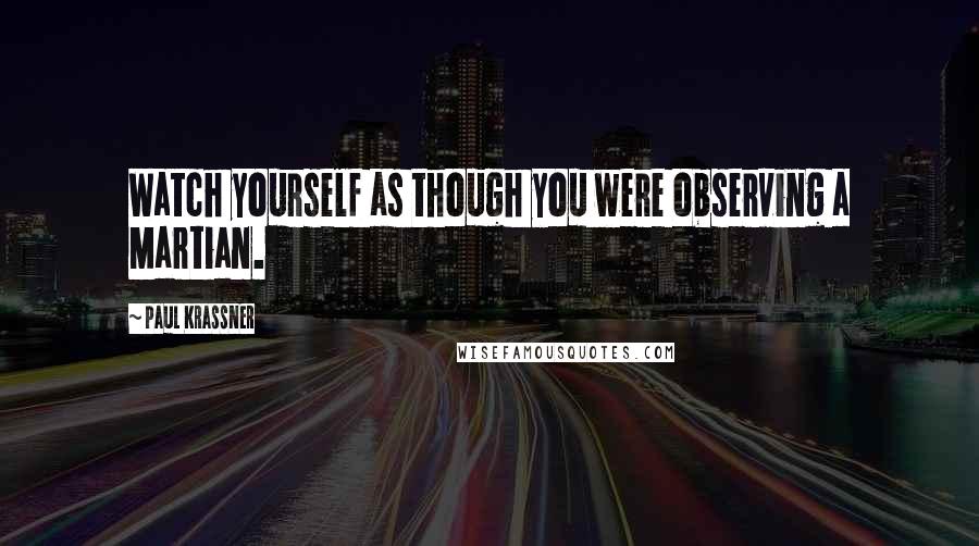 Paul Krassner Quotes: Watch yourself as though you were observing a Martian.