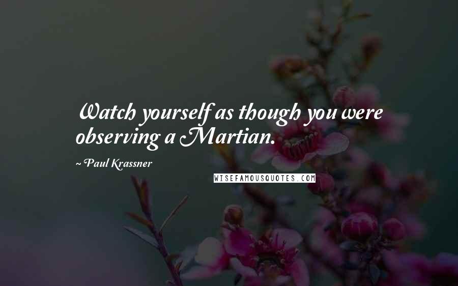 Paul Krassner Quotes: Watch yourself as though you were observing a Martian.
