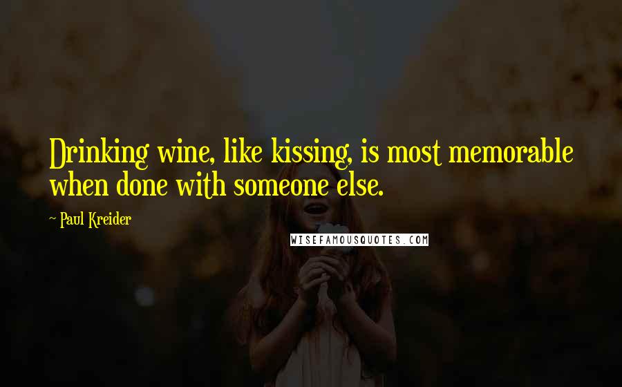 Paul Kreider Quotes: Drinking wine, like kissing, is most memorable when done with someone else.