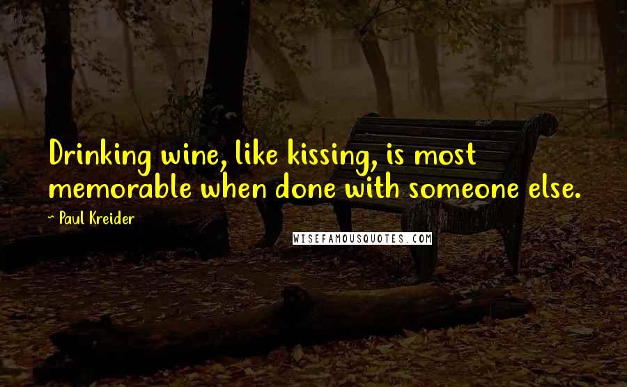 Paul Kreider Quotes: Drinking wine, like kissing, is most memorable when done with someone else.