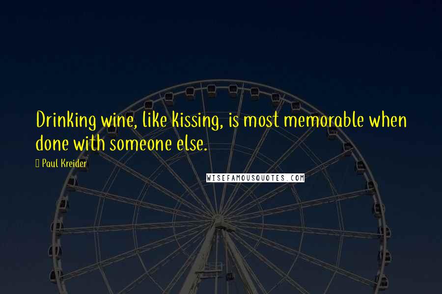 Paul Kreider Quotes: Drinking wine, like kissing, is most memorable when done with someone else.