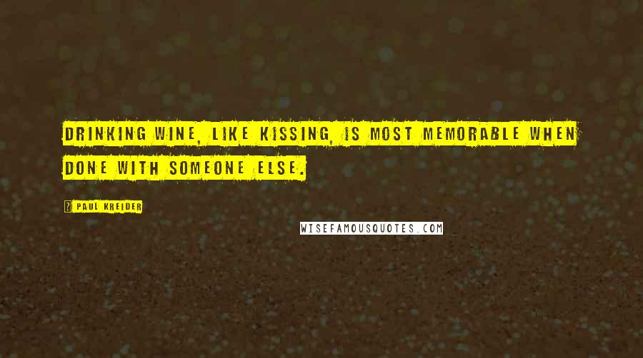 Paul Kreider Quotes: Drinking wine, like kissing, is most memorable when done with someone else.