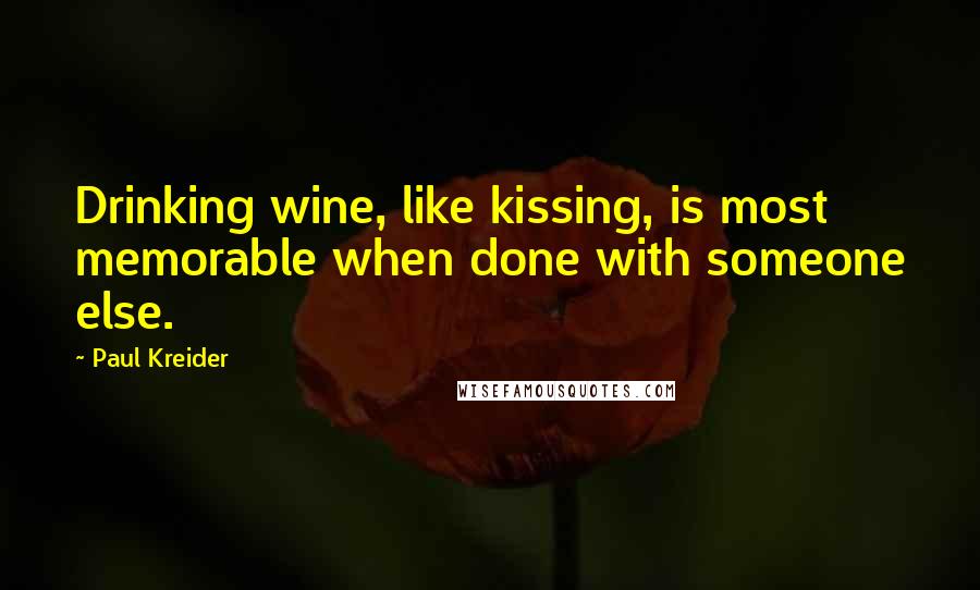 Paul Kreider Quotes: Drinking wine, like kissing, is most memorable when done with someone else.