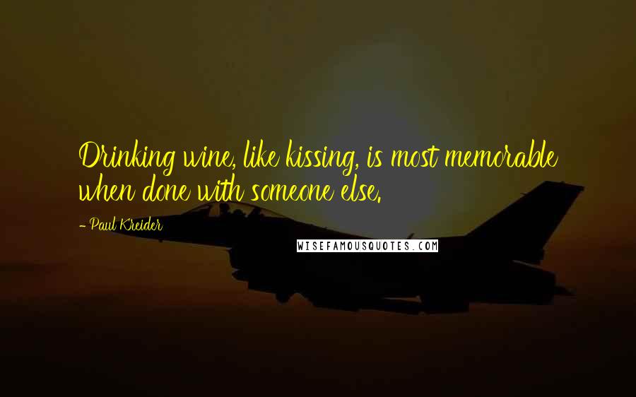 Paul Kreider Quotes: Drinking wine, like kissing, is most memorable when done with someone else.