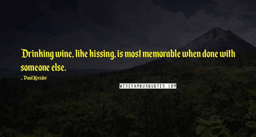 Paul Kreider Quotes: Drinking wine, like kissing, is most memorable when done with someone else.