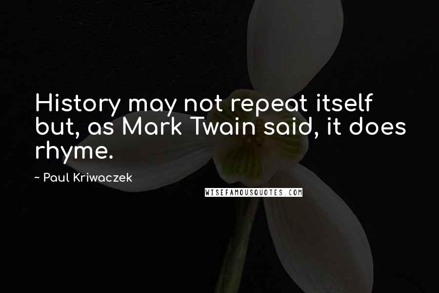 Paul Kriwaczek Quotes: History may not repeat itself but, as Mark Twain said, it does rhyme.