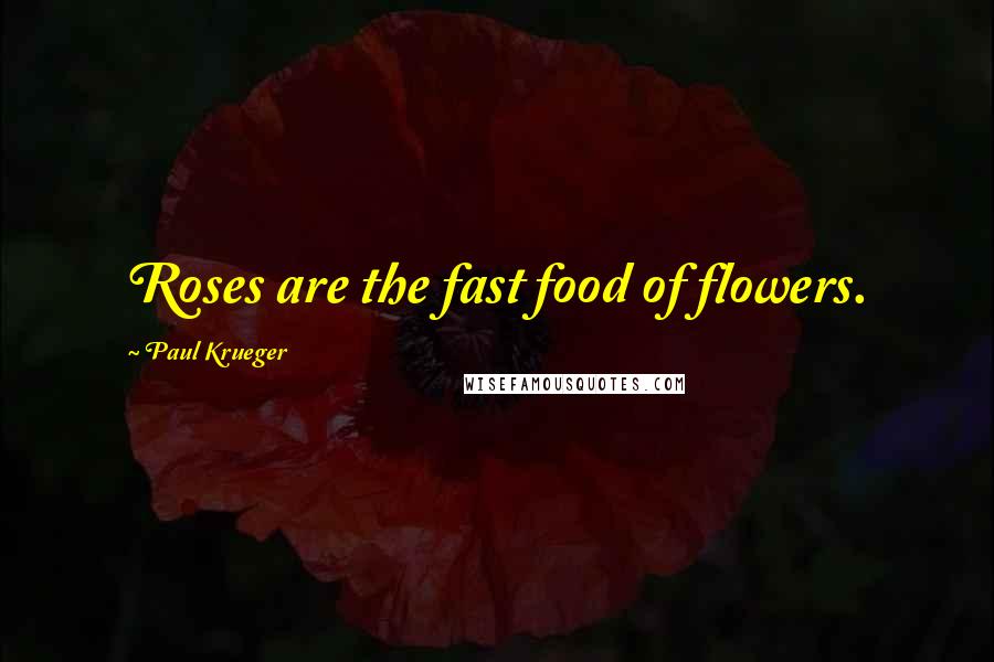 Paul Krueger Quotes: Roses are the fast food of flowers.