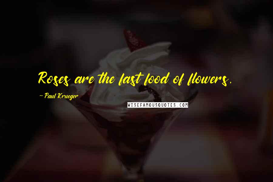 Paul Krueger Quotes: Roses are the fast food of flowers.