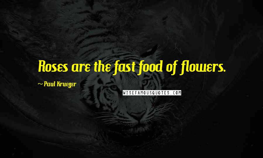 Paul Krueger Quotes: Roses are the fast food of flowers.