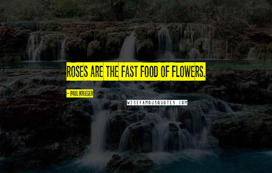 Paul Krueger Quotes: Roses are the fast food of flowers.