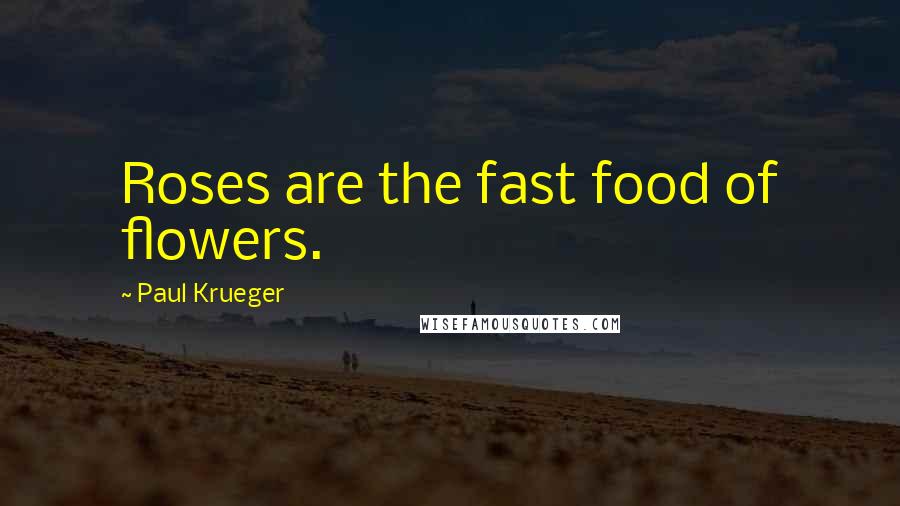 Paul Krueger Quotes: Roses are the fast food of flowers.