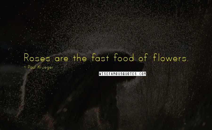 Paul Krueger Quotes: Roses are the fast food of flowers.