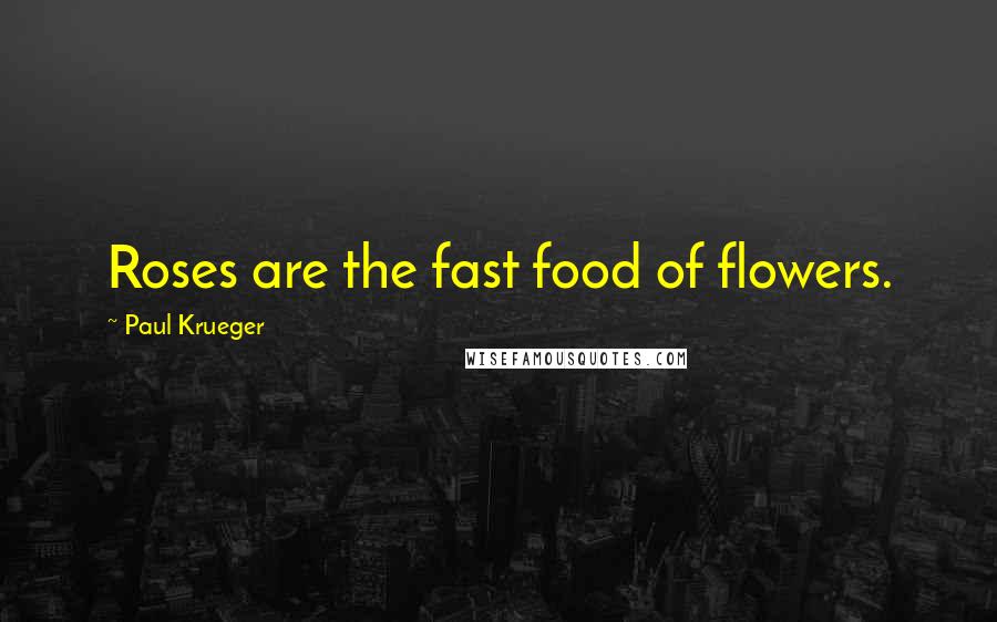 Paul Krueger Quotes: Roses are the fast food of flowers.