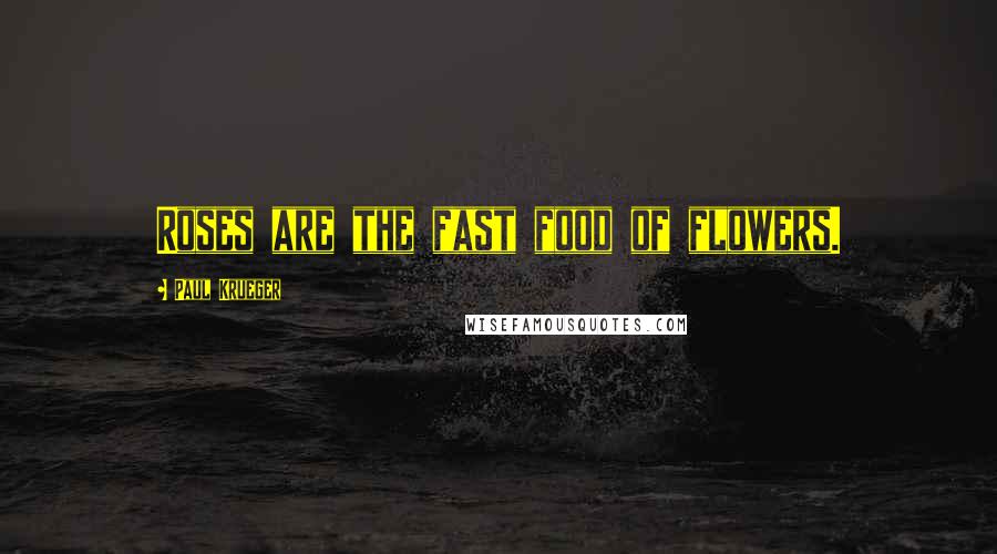 Paul Krueger Quotes: Roses are the fast food of flowers.