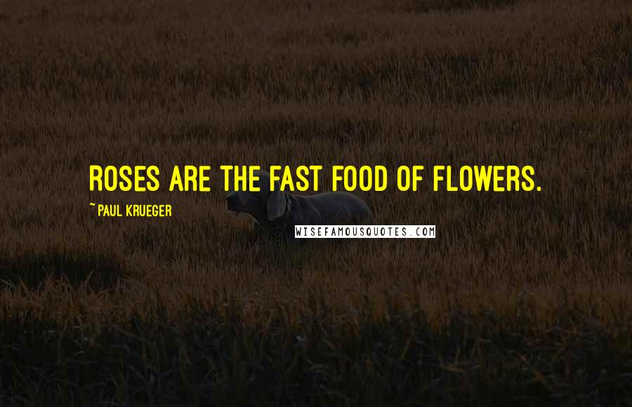 Paul Krueger Quotes: Roses are the fast food of flowers.