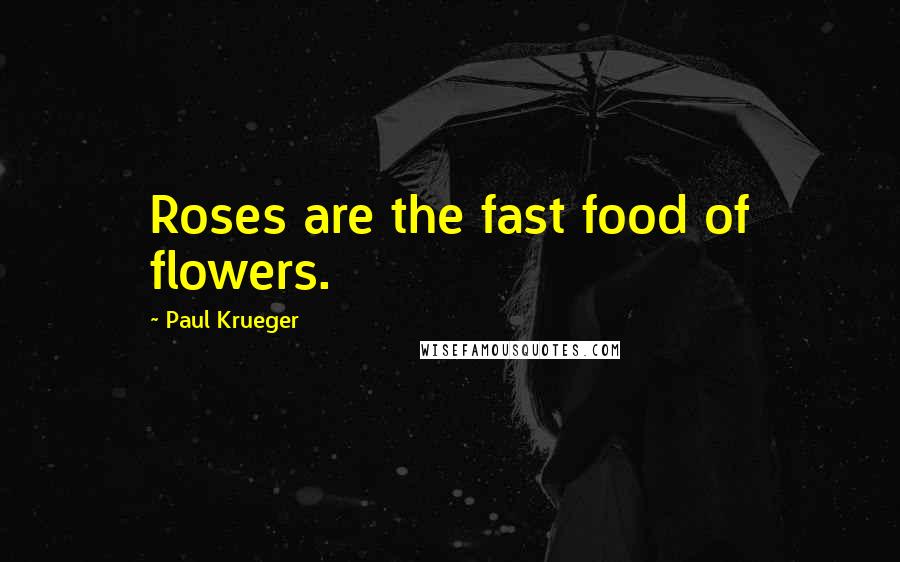 Paul Krueger Quotes: Roses are the fast food of flowers.