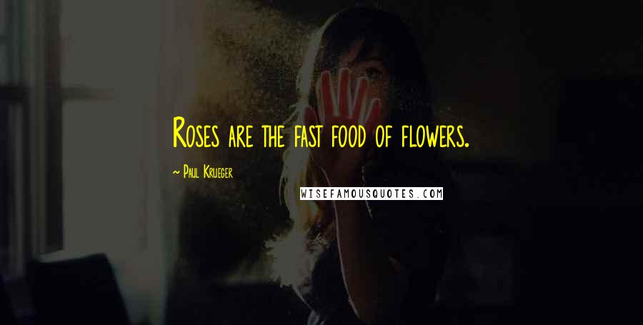 Paul Krueger Quotes: Roses are the fast food of flowers.