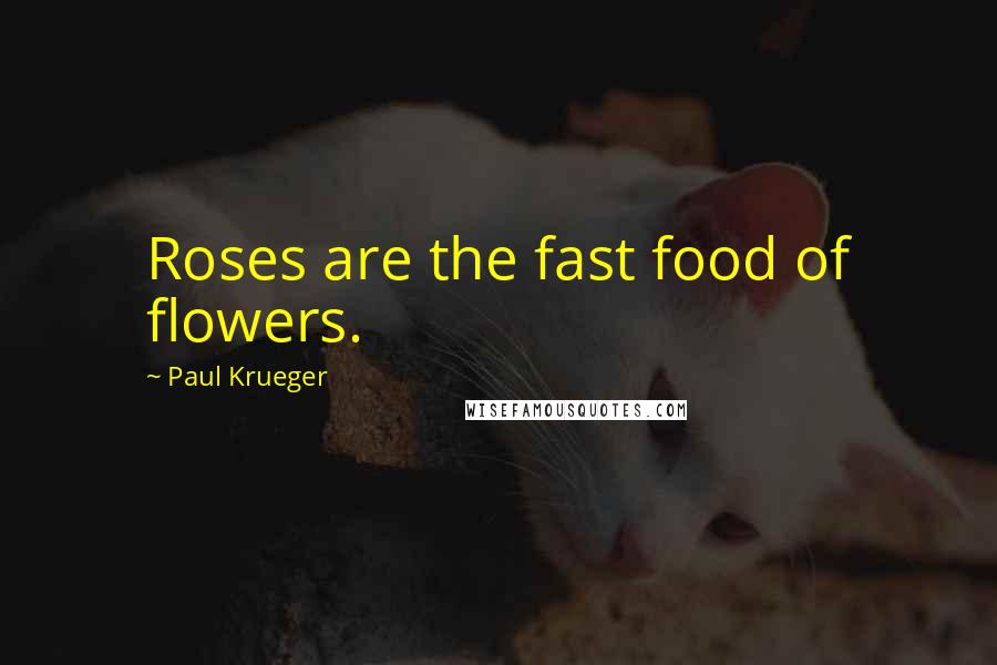 Paul Krueger Quotes: Roses are the fast food of flowers.