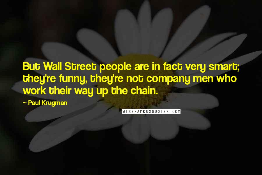 Paul Krugman Quotes: But Wall Street people are in fact very smart; they're funny, they're not company men who work their way up the chain.