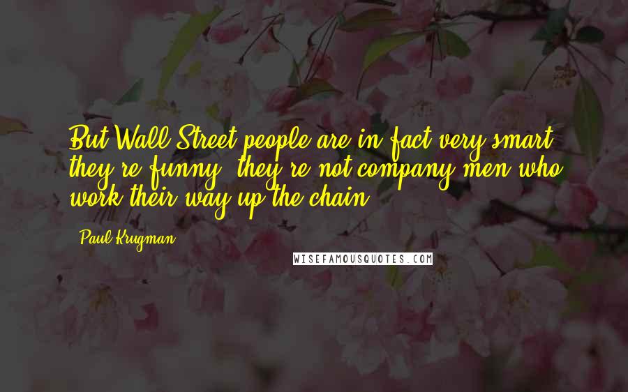 Paul Krugman Quotes: But Wall Street people are in fact very smart; they're funny, they're not company men who work their way up the chain.