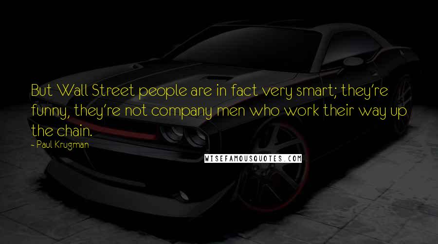 Paul Krugman Quotes: But Wall Street people are in fact very smart; they're funny, they're not company men who work their way up the chain.