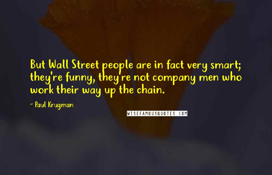 Paul Krugman Quotes: But Wall Street people are in fact very smart; they're funny, they're not company men who work their way up the chain.