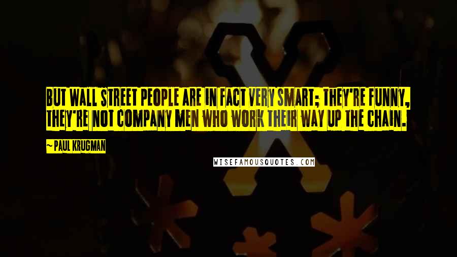 Paul Krugman Quotes: But Wall Street people are in fact very smart; they're funny, they're not company men who work their way up the chain.