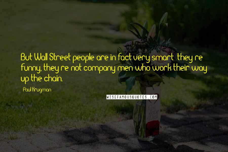 Paul Krugman Quotes: But Wall Street people are in fact very smart; they're funny, they're not company men who work their way up the chain.