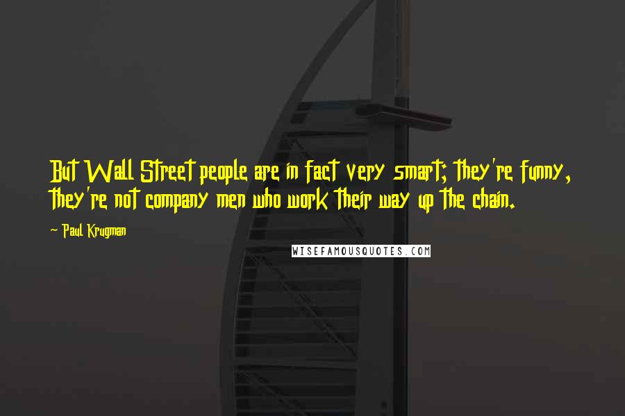 Paul Krugman Quotes: But Wall Street people are in fact very smart; they're funny, they're not company men who work their way up the chain.