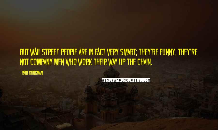 Paul Krugman Quotes: But Wall Street people are in fact very smart; they're funny, they're not company men who work their way up the chain.